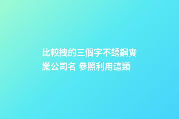 比較拽的三個字不銹鋼實業公司名 參照利用這類
